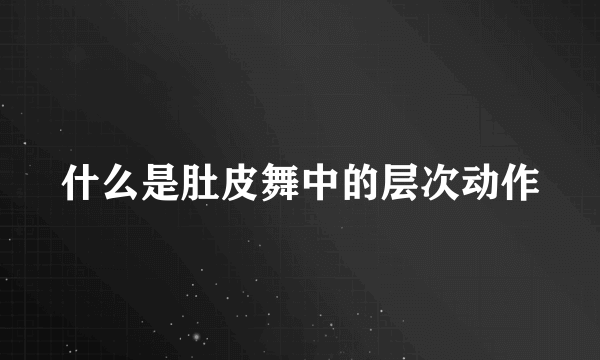 什么是肚皮舞中的层次动作