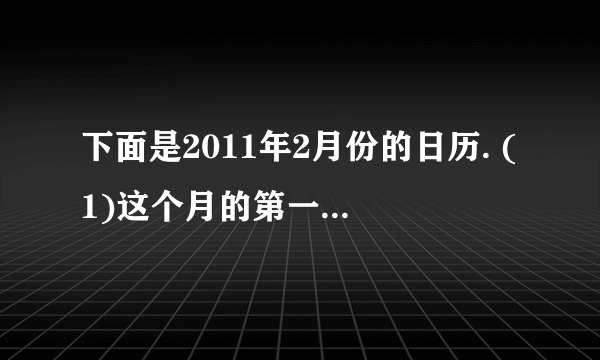 下面是2011年2月份的日历. (1)这个月的第一天是星期(  ). (2)这个月共有(  )个星期六. (3)这年的寒假结束后，同学们开学的第一天是3月1日，这一天是星期(  ).