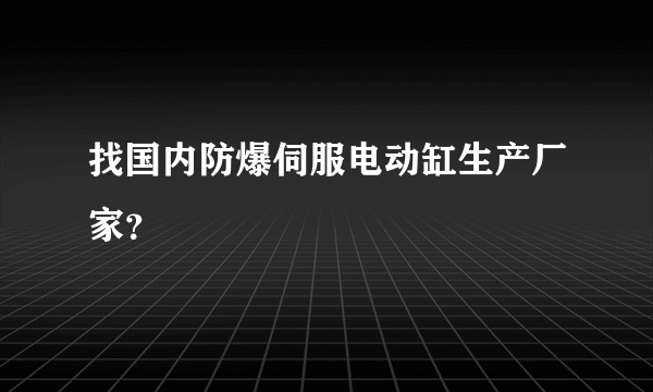 找国内防爆伺服电动缸生产厂家？