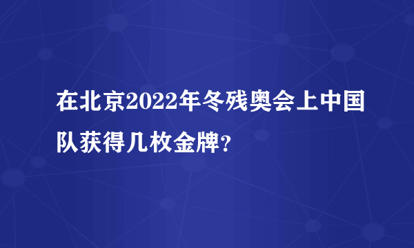 在北京2022年冬残奥会上中国队获得几枚金牌？