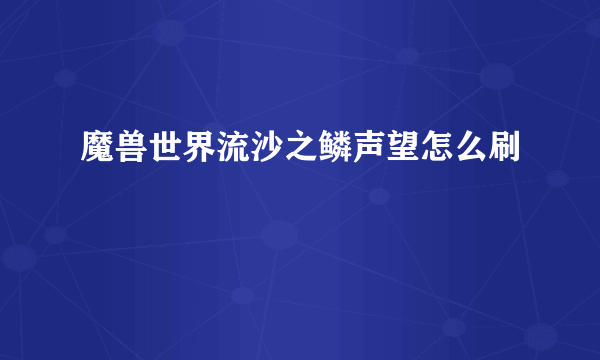 魔兽世界流沙之鳞声望怎么刷