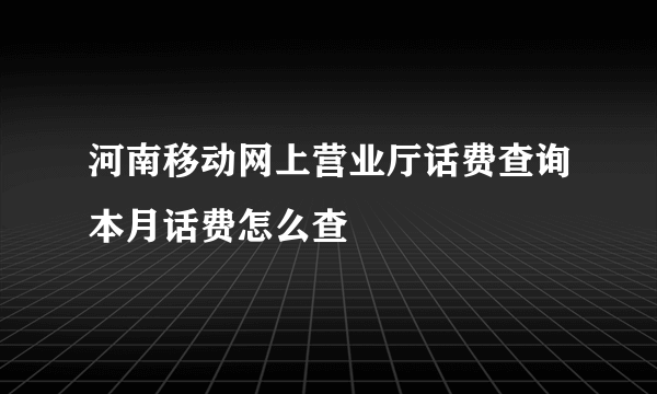 河南移动网上营业厅话费查询本月话费怎么查