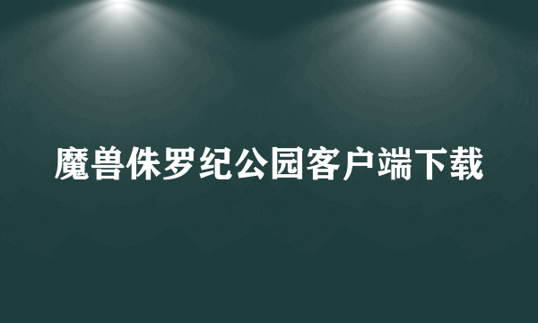 魔兽侏罗纪公园客户端下载