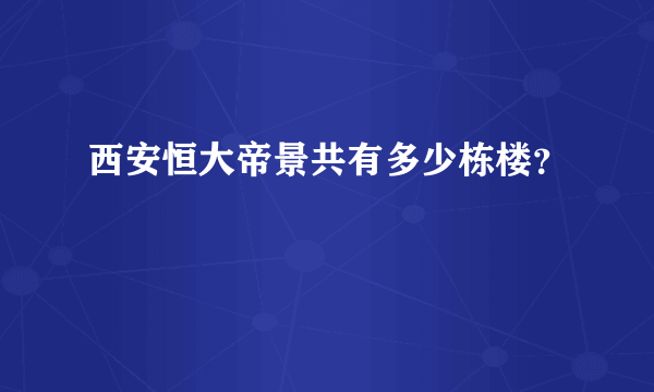 西安恒大帝景共有多少栋楼？