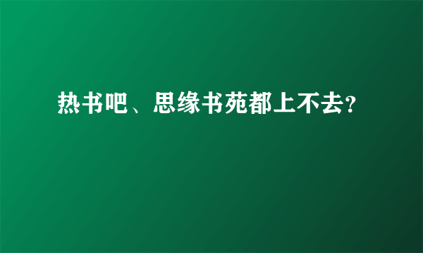 热书吧、思缘书苑都上不去？