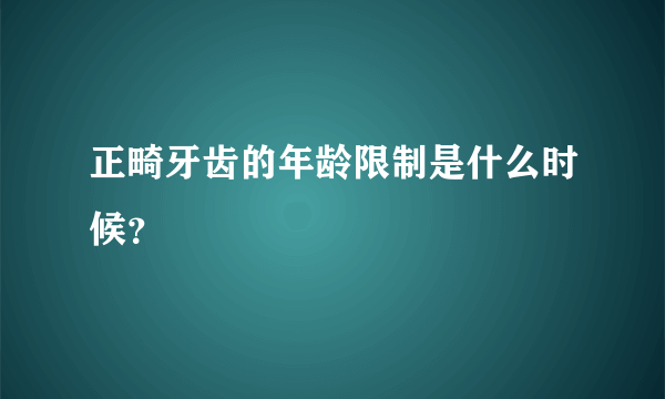 正畸牙齿的年龄限制是什么时候？