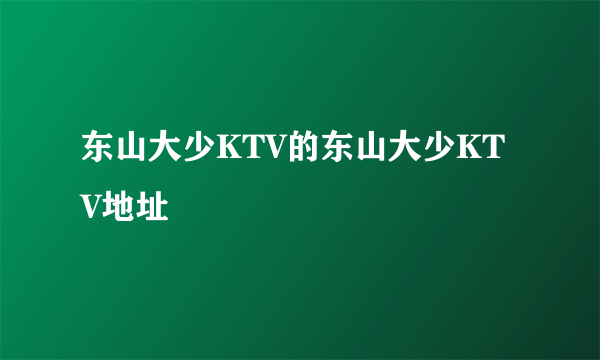 东山大少KTV的东山大少KTV地址