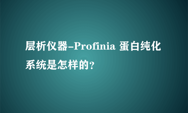 层析仪器-Profinia 蛋白纯化系统是怎样的？