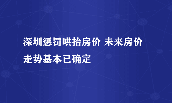 深圳惩罚哄抬房价 未来房价走势基本已确定