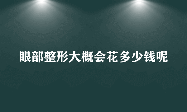 眼部整形大概会花多少钱呢