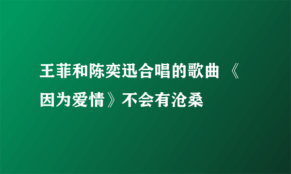 王菲和陈奕迅合唱的歌曲 《因为爱情》不会有沧桑