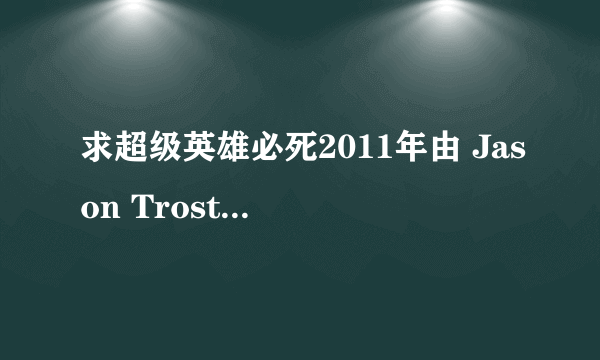 求超级英雄必死2011年由 Jason Trost主演的在线免费播放资源