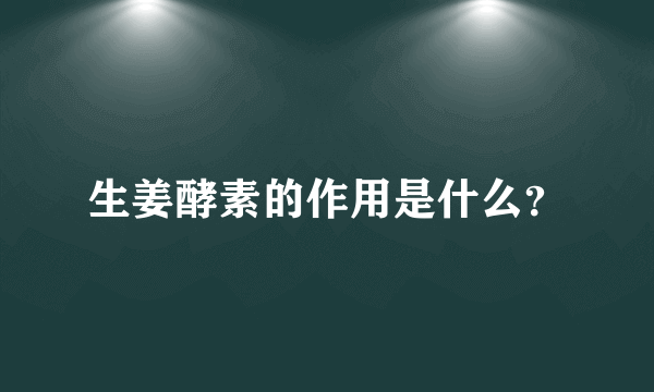 生姜酵素的作用是什么？