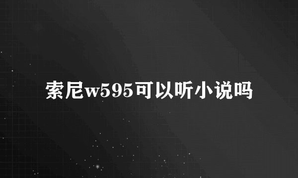 索尼w595可以听小说吗