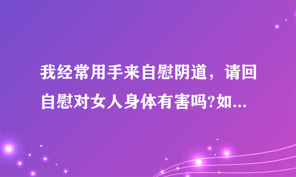 我经常用手来自慰阴道，请回自慰对女人身体有害吗?如果...