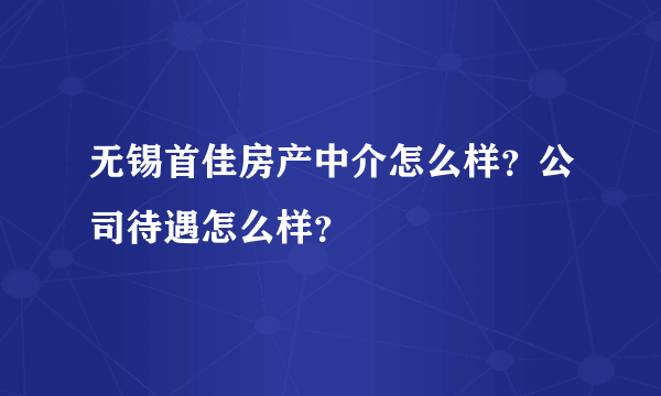 无锡首佳房产中介怎么样？公司待遇怎么样？