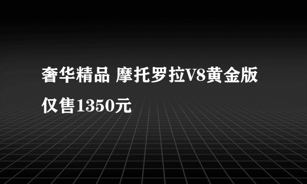 奢华精品 摩托罗拉V8黄金版仅售1350元