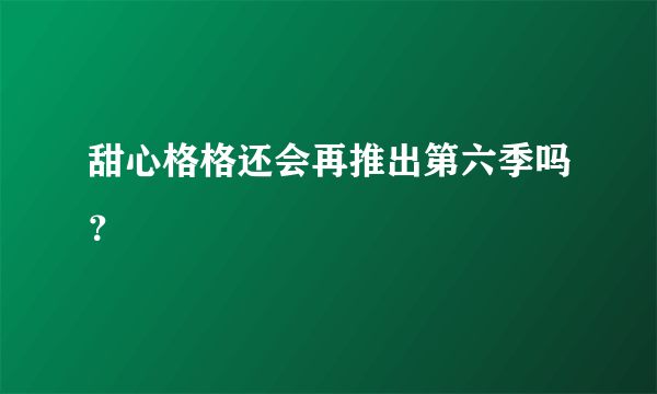 甜心格格还会再推出第六季吗？