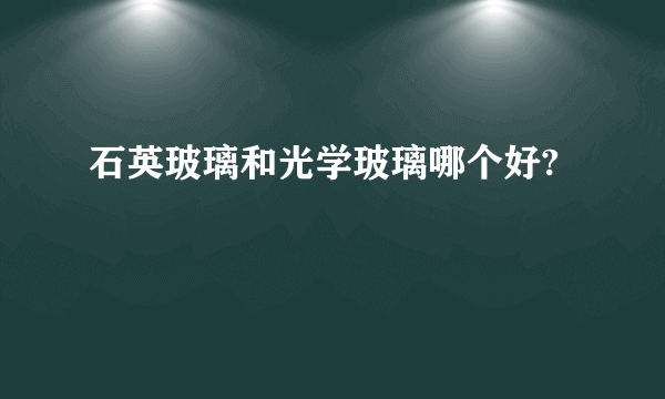 石英玻璃和光学玻璃哪个好?