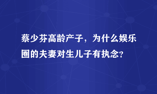 蔡少芬高龄产子，为什么娱乐圈的夫妻对生儿子有执念？