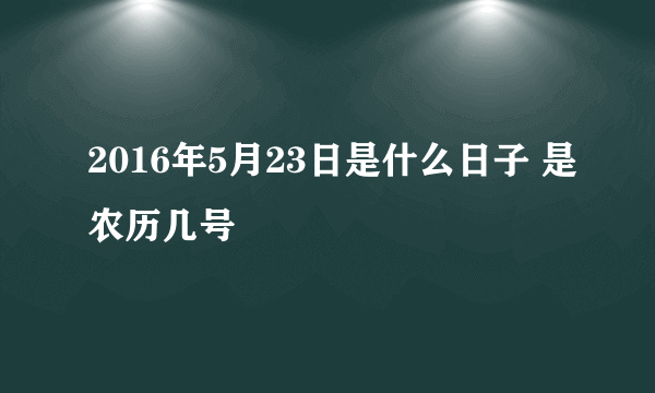 2016年5月23日是什么日子 是农历几号