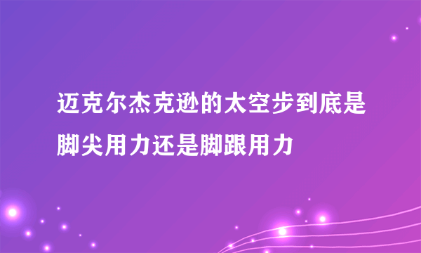 迈克尔杰克逊的太空步到底是脚尖用力还是脚跟用力