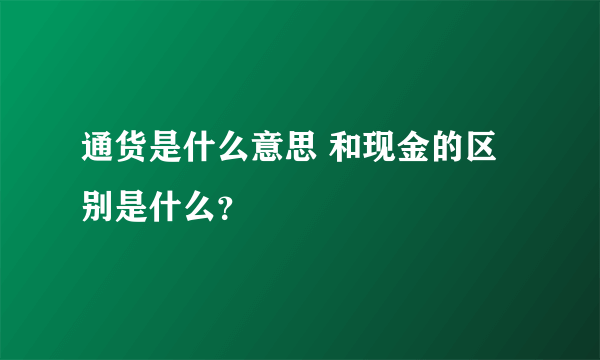 通货是什么意思 和现金的区别是什么？