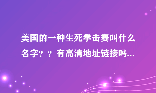 美国的一种生死拳击赛叫什么名字？？有高清地址链接吗？下载地址？？？