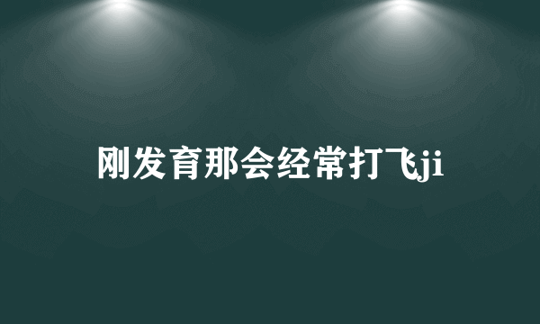 刚发育那会经常打飞ji