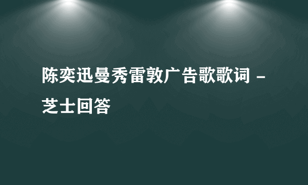 陈奕迅曼秀雷敦广告歌歌词 - 芝士回答