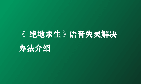 《 绝地求生》语音失灵解决办法介绍