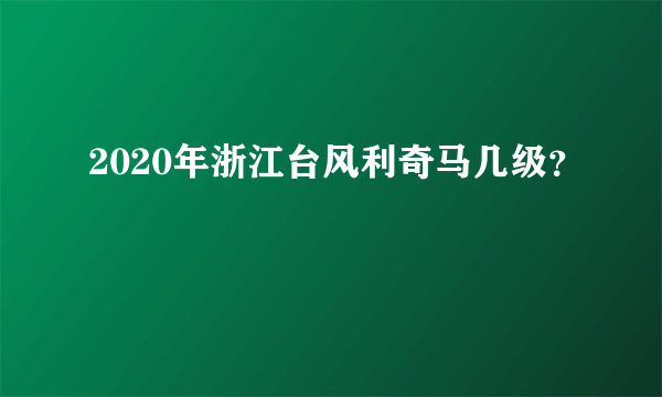 2020年浙江台风利奇马几级？