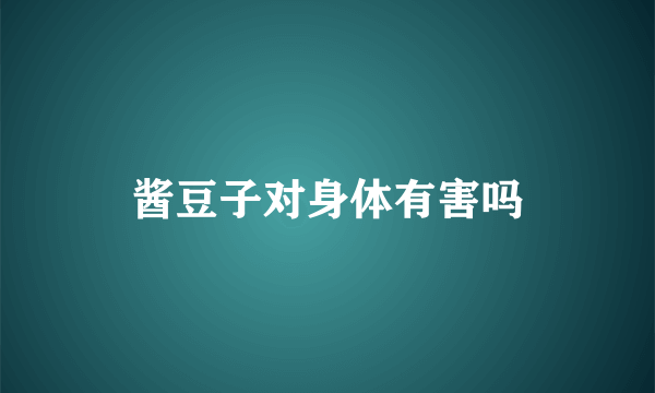 酱豆子对身体有害吗