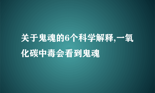 关于鬼魂的6个科学解释,一氧化碳中毒会看到鬼魂