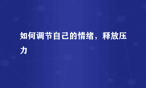 如何调节自己的情绪，释放压力