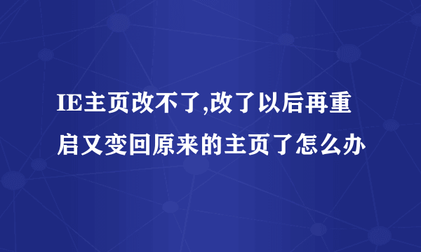 IE主页改不了,改了以后再重启又变回原来的主页了怎么办