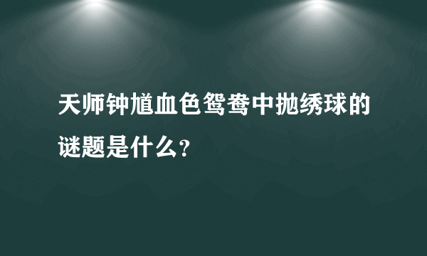 天师钟馗血色鸳鸯中抛绣球的谜题是什么？