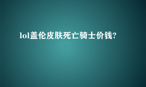 lol盖伦皮肤死亡骑士价钱?