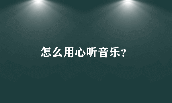 怎么用心听音乐？