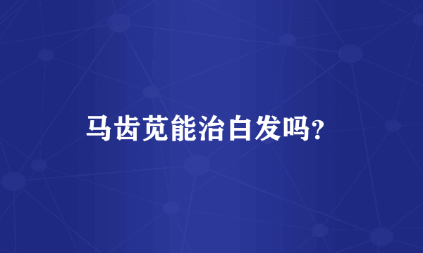 马齿苋能治白发吗？