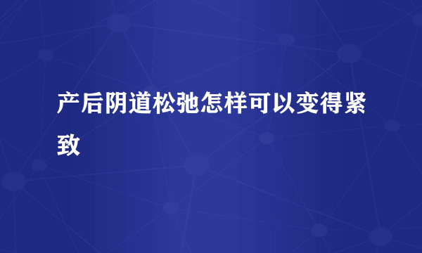 产后阴道松弛怎样可以变得紧致