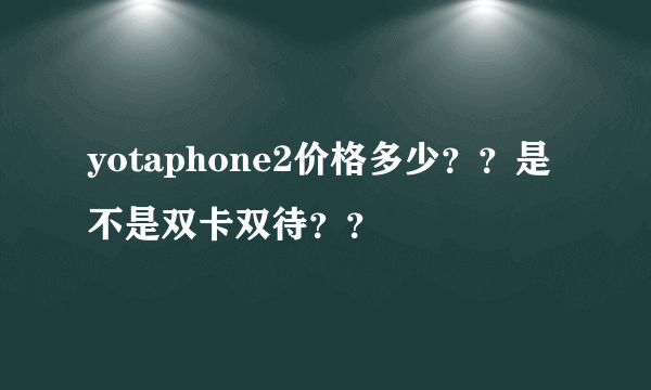 yotaphone2价格多少？？是不是双卡双待？？