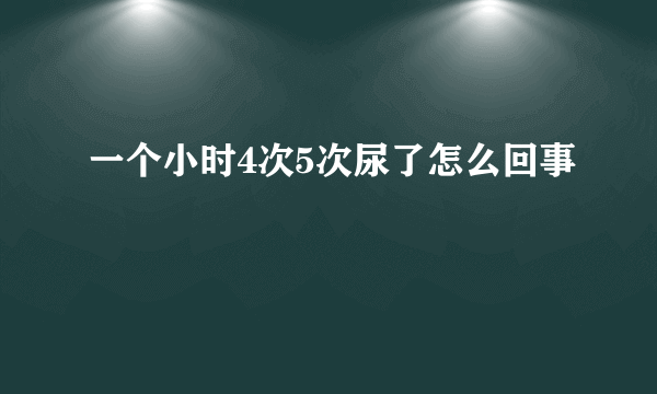 一个小时4次5次尿了怎么回事