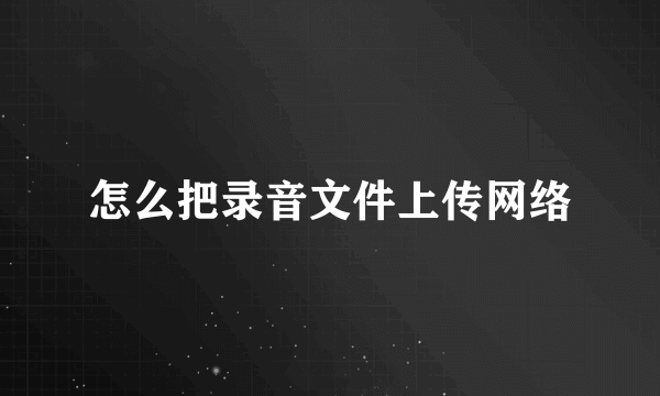 怎么把录音文件上传网络