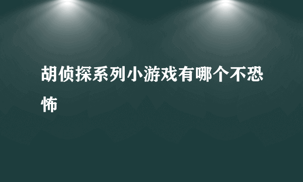 胡侦探系列小游戏有哪个不恐怖