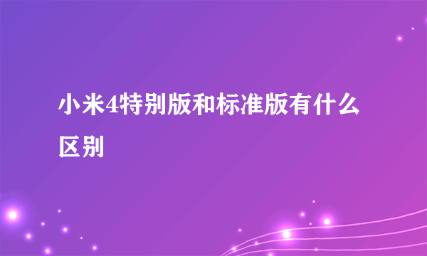 小米4特别版和标准版有什么区别