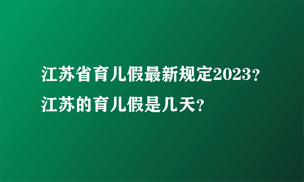 江苏省育儿假最新规定2023？江苏的育儿假是几天？