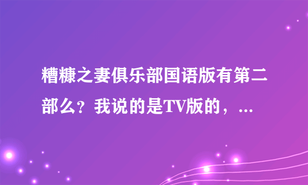 糟糠之妻俱乐部国语版有第二部么？我说的是TV版的，就是全集80集的那种，看大结局总感觉没结束的样子