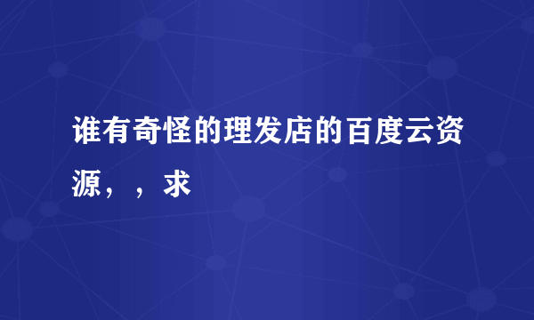 谁有奇怪的理发店的百度云资源，，求