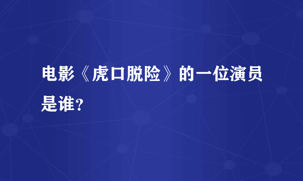 电影《虎口脱险》的一位演员是谁？